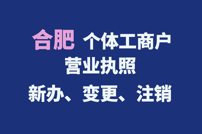 合肥個體工商戶營業(yè)執(zhí)照的新辦、變更、注銷流程與資料