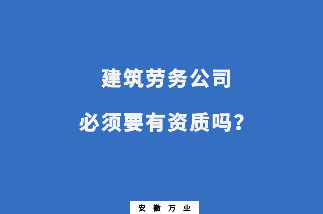 建筑勞務公司必須要有資質嗎?