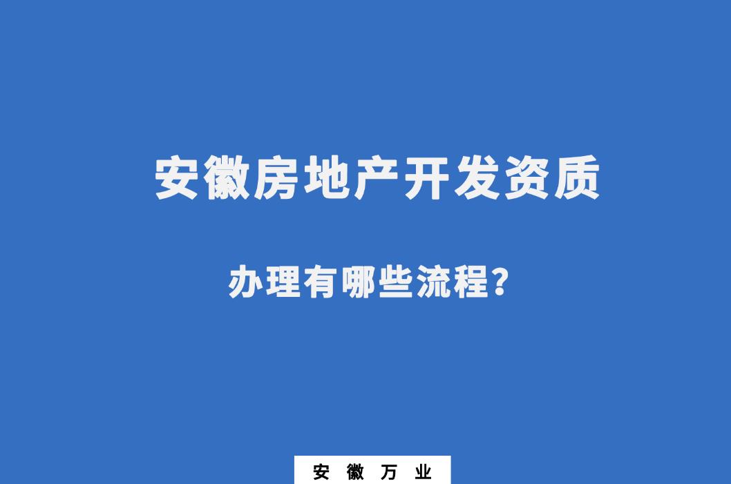 安徽房地產開發資質辦理有哪些流程？