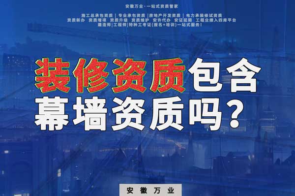 合肥辦理裝飾裝修資質(zhì)包含幕墻資質(zhì)嗎？