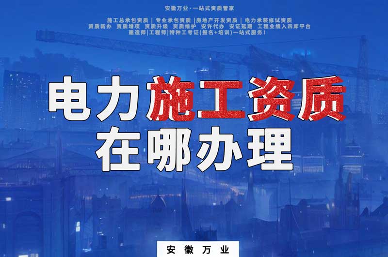 合肥電力施工資質在哪里辦理？